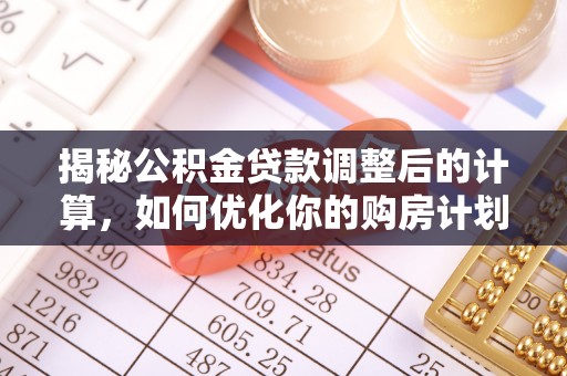廉江揭秘公积金贷款调整后的计算，如何优化你的购房计划