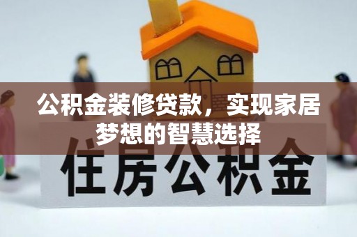 廉江公积金装修贷款，实现家居梦想的智慧选择