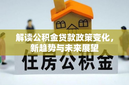 廉江解读公积金贷款政策变化，新趋势与未来展望