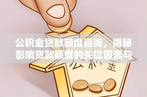 廉江公积金贷款额度咨询，揭秘影响贷款额度的关键因素与实用攻略