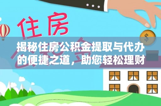 廉江揭秘住房公积金提取与代办的便捷之道，助您轻松理财