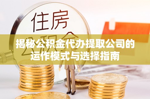 廉江揭秘公积金代办提取公司的运作模式与选择指南