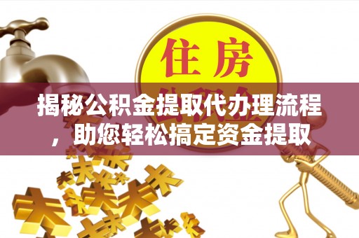 廉江揭秘公积金提取代办理流程，助您轻松搞定资金提取
