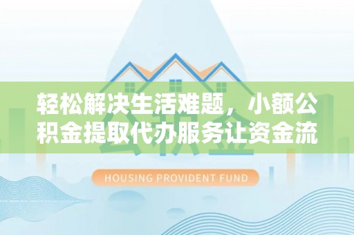 廉江轻松解决生活难题，小额公积金提取代办服务让资金流动更便捷
