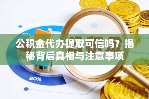 廉江公积金代办提取可信吗？揭秘背后真相与注意事项