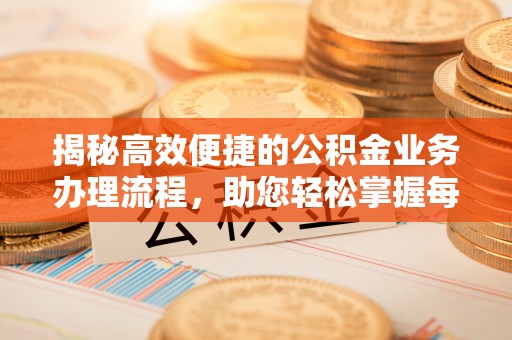 廉江揭秘高效便捷的公积金业务办理流程，助您轻松掌握每一步