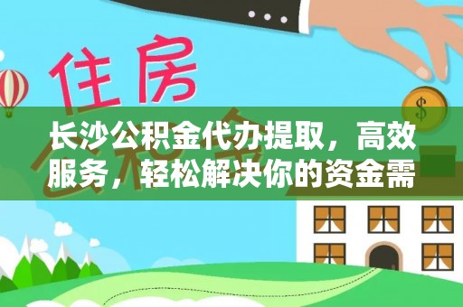廉江长沙公积金代办提取，高效服务，轻松解决你的资金需求