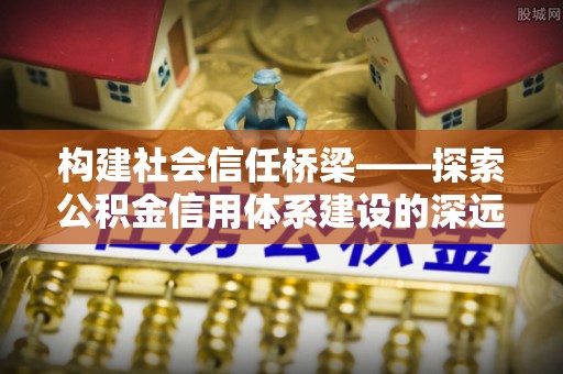 廉江构建社会信任桥梁——探索公积金信用体系建设的深远意义