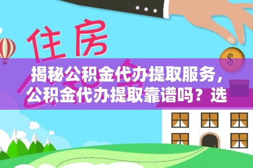 廉江揭秘公积金代办提取服务，公积金代办提取靠谱吗？选择前你需要知道这些！