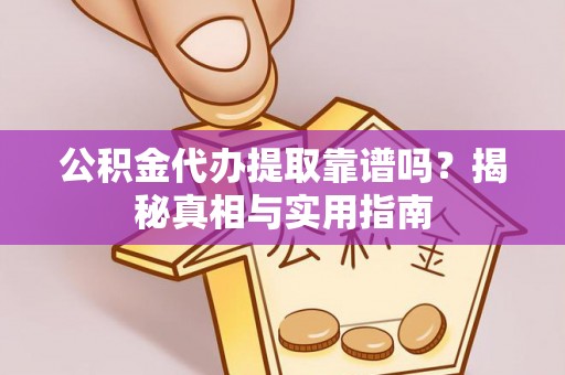 廉江公积金代办提取靠谱吗？揭秘真相与实用指南