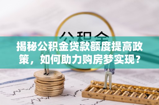 廉江揭秘公积金贷款额度提高政策，如何助力购房梦实现？