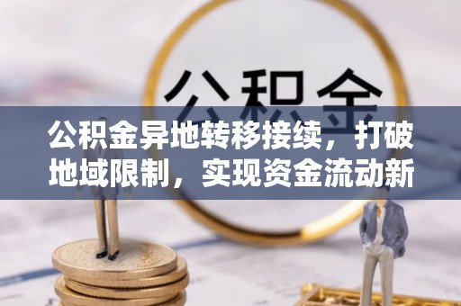 廉江公积金异地转移接续，打破地域限制，实现资金流动新纪元