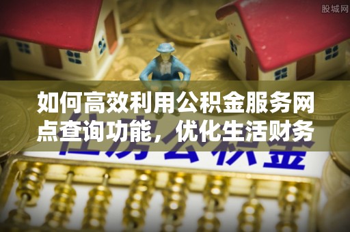 廉江如何高效利用公积金服务网点查询功能，优化生活财务管理