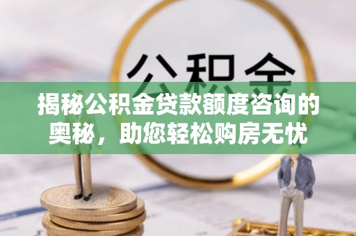 廉江揭秘公积金贷款额度咨询的奥秘，助您轻松购房无忧