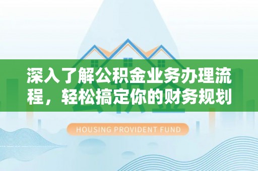 廉江深入了解公积金业务办理流程，轻松搞定你的财务规划