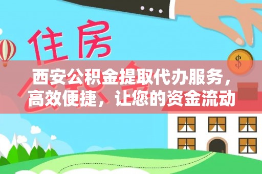 廉江西安公积金提取代办服务，高效便捷，让您的资金流动更灵活