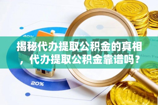 廉江揭秘代办提取公积金的真相，代办提取公积金靠谱吗？