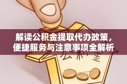 廉江解读公积金提取代办政策，便捷服务与注意事项全解析