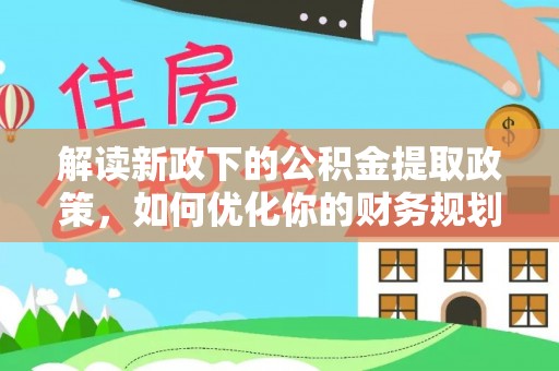 廉江解读新政下的公积金提取政策，如何优化你的财务规划