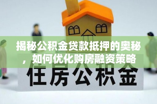 廉江揭秘公积金贷款抵押的奥秘，如何优化购房融资策略