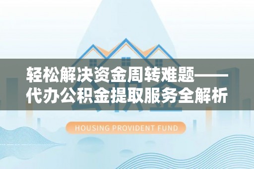 廉江轻松解决资金周转难题——代办公积金提取服务全解析