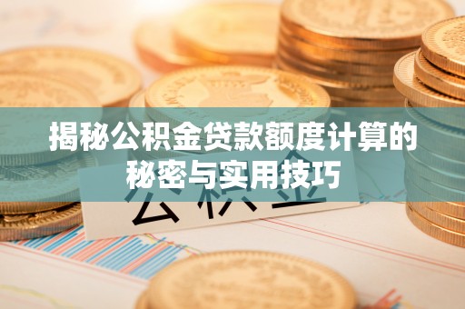 廉江揭秘公积金贷款额度计算的秘密与实用技巧