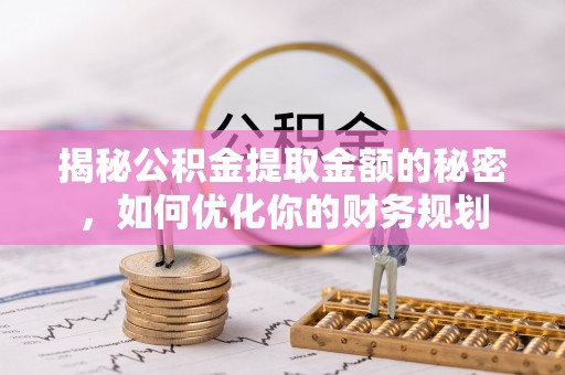 廉江揭秘公积金提取金额的秘密，如何优化你的财务规划