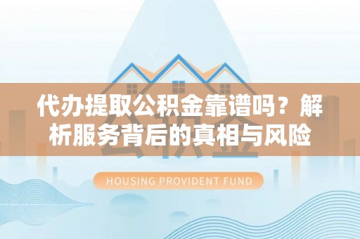廉江代办提取公积金靠谱吗？解析服务背后的真相与风险