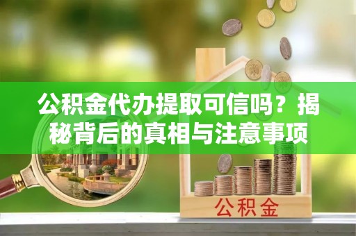 廉江公积金代办提取可信吗？揭秘背后的真相与注意事项