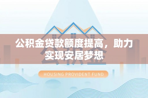 廉江公积金贷款额度提高，助力实现安居梦想