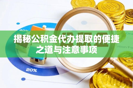 廉江揭秘公积金代办提取的便捷之道与注意事项
