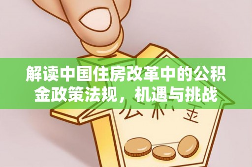 廉江解读中国住房改革中的公积金政策法规，机遇与挑战