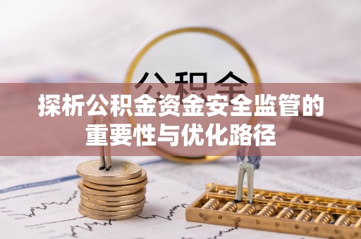 廉江探析公积金资金安全监管的重要性与优化路径