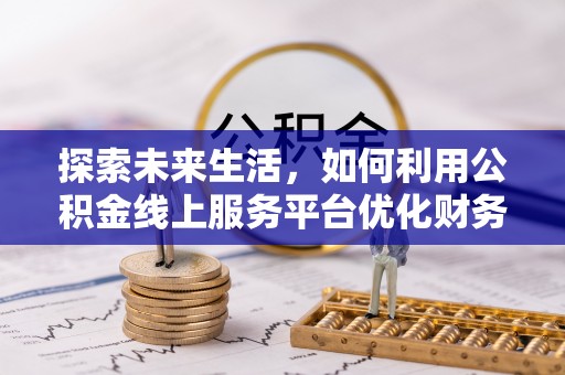 廉江探索未来生活，如何利用公积金线上服务平台优化财务管理