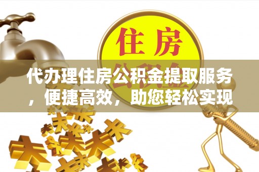 廉江代办理住房公积金提取服务，便捷高效，助您轻松实现资金规划