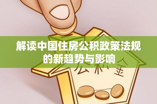廉江解读中国住房公积政策法规的新趋势与影响