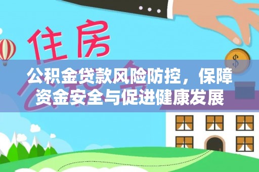 廉江公积金贷款风险防控，保障资金安全与促进健康发展