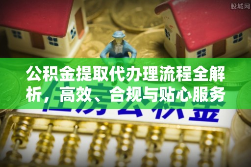 廉江公积金提取代办理流程全解析，高效、合规与贴心服务