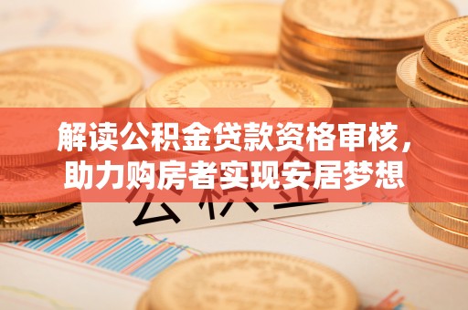 廉江解读公积金贷款资格审核，助力购房者实现安居梦想