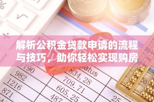 廉江解析公积金贷款申请的流程与技巧，助你轻松实现购房梦想