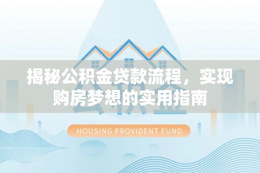 廉江揭秘公积金贷款流程，实现购房梦想的实用指南