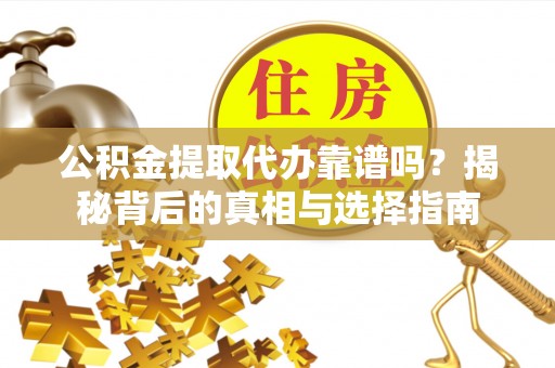 廉江公积金提取代办靠谱吗？揭秘背后的真相与选择指南