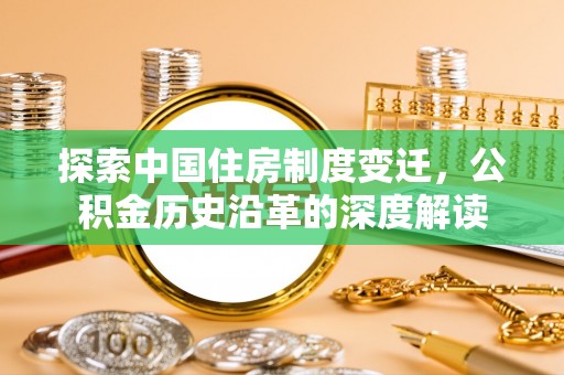 廉江探索中国住房制度变迁，公积金历史沿革的深度解读
