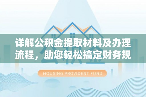 廉江详解公积金提取材料及办理流程，助您轻松搞定财务规划