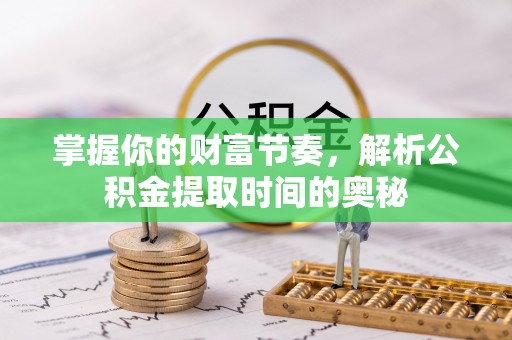 廉江掌握你的财富节奏，解析公积金提取时间的奥秘