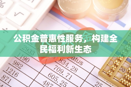 廉江公积金普惠性服务，构建全民福利新生态