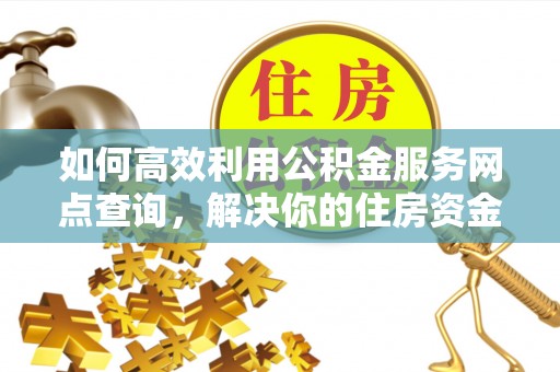 廉江如何高效利用公积金服务网点查询，解决你的住房资金难题