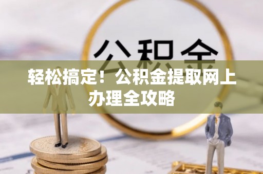 廉江轻松搞定！公积金提取网上办理全攻略