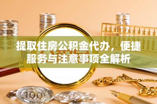 廉江提取住房公积金代办，便捷服务与注意事项全解析