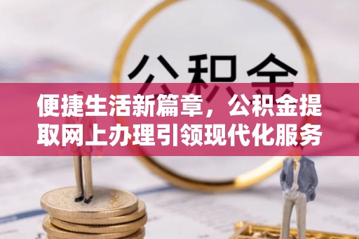 廉江便捷生活新篇章，公积金提取网上办理引领现代化服务